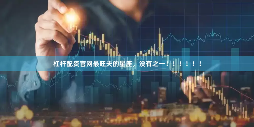 杠杆配资官网最旺夫的星座，没有之一！！！！！！