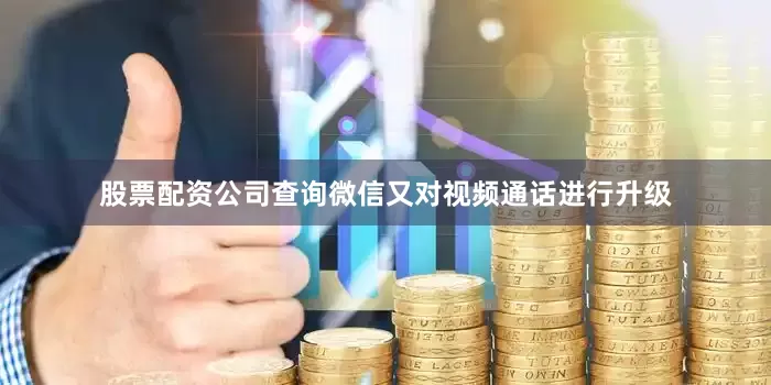 股票配资公司查询微信又对视频通话进行升级