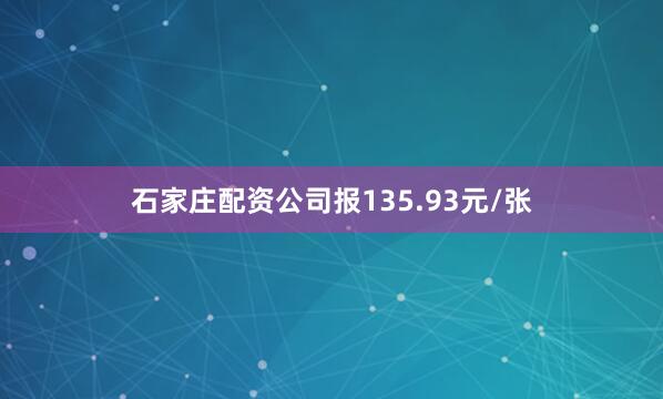 石家庄配资公司报135.93元/张