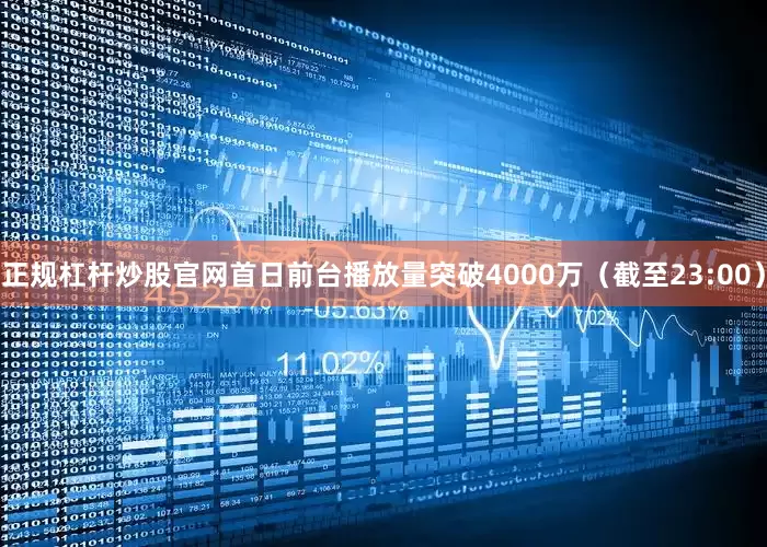 正规杠杆炒股官网首日前台播放量突破4000万（截至23:00）