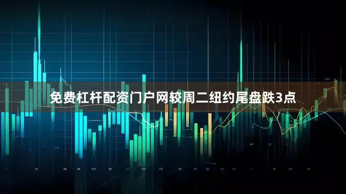 免费杠杆配资门户网较周二纽约尾盘跌3点