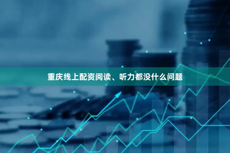 重庆线上配资阅读、听力都没什么问题