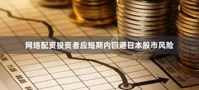 网络配资投资者应短期内回避日本股市风险