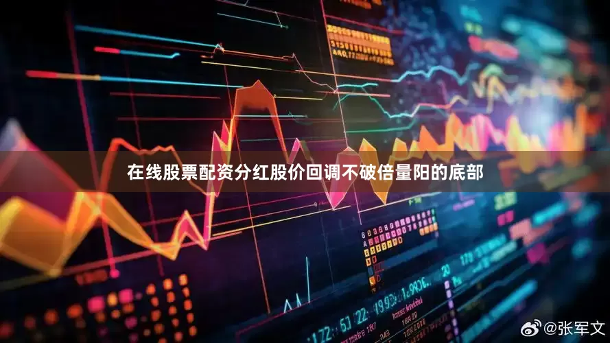 在线股票配资分红股价回调不破倍量阳的底部