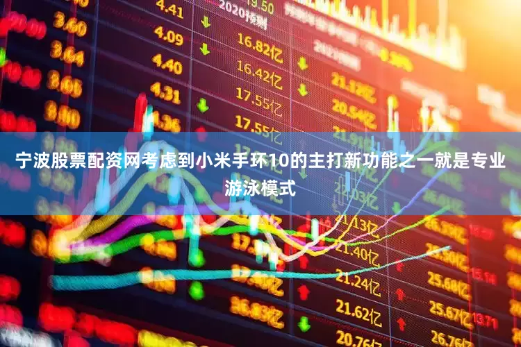宁波股票配资网考虑到小米手环10的主打新功能之一就是专业游泳模式