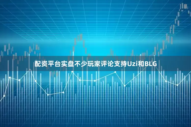 配资平台实盘不少玩家评论支持Uzi和BLG