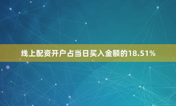 线上配资开户占当日买入金额的18.51%
