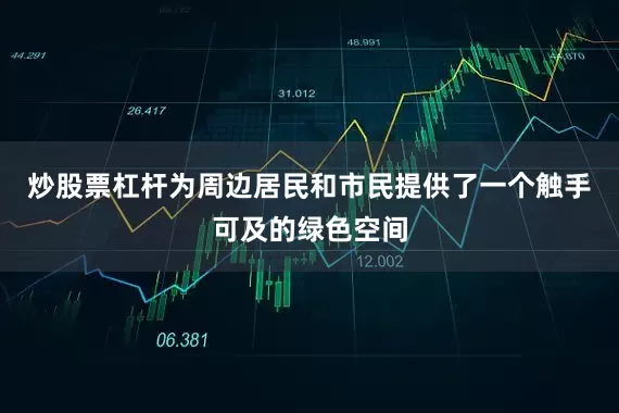 炒股票杠杆为周边居民和市民提供了一个触手可及的绿色空间