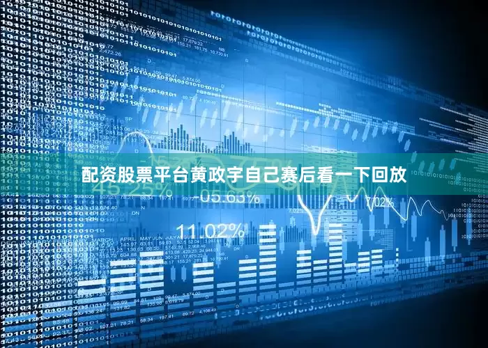 配资股票平台黄政宇自己赛后看一下回放