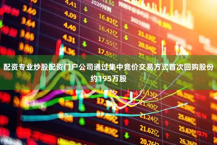 配资专业炒股配资门户公司通过集中竞价交易方式首次回购股份约195万股