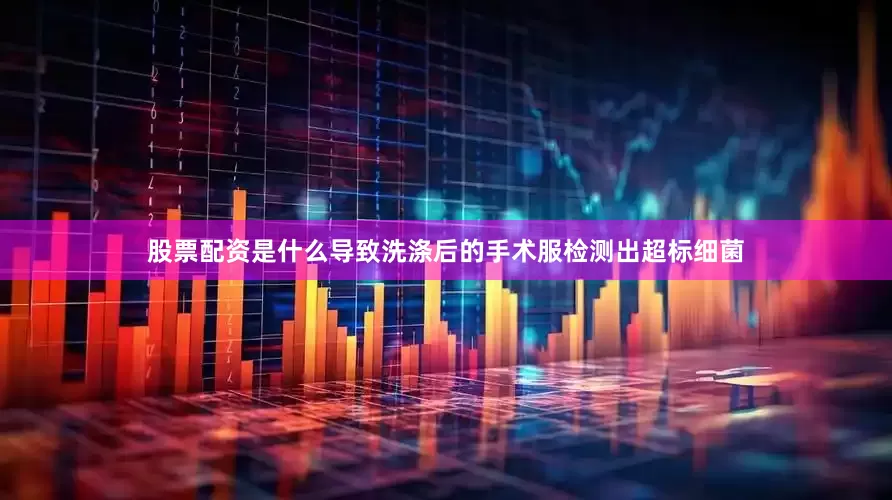 股票配资是什么导致洗涤后的手术服检测出超标细菌