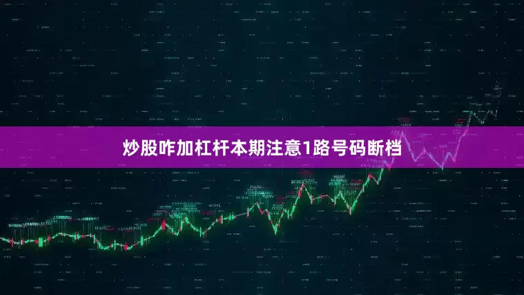 炒股咋加杠杆本期注意1路号码断档