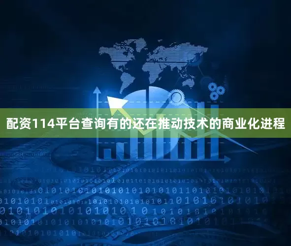 配资114平台查询有的还在推动技术的商业化进程