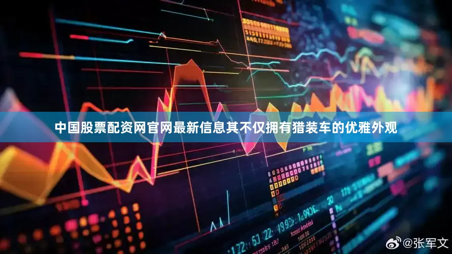 中国股票配资网官网最新信息其不仅拥有猎装车的优雅外观