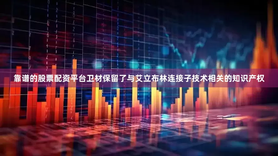 靠谱的股票配资平台卫材保留了与艾立布林连接子技术相关的知识产权