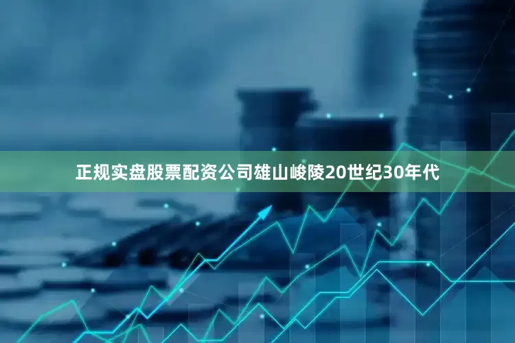 正规实盘股票配资公司雄山峻陵20世纪30年代