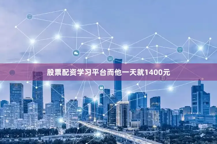 股票配资学习平台而他一天就1400元