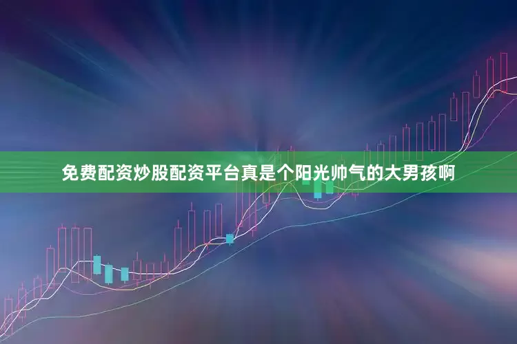 免费配资炒股配资平台真是个阳光帅气的大男孩啊