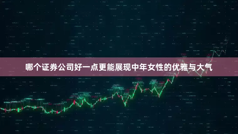 哪个证券公司好一点更能展现中年女性的优雅与大气