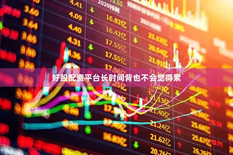 好股配资平台长时间背也不会觉得累