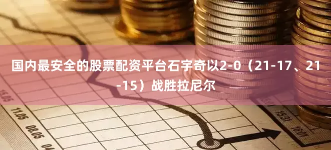 国内最安全的股票配资平台石宇奇以2-0（21-17、21-15）战胜拉尼尔