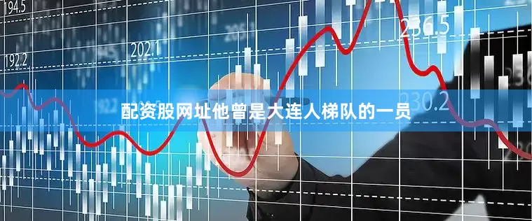配资股网址他曾是大连人梯队的一员