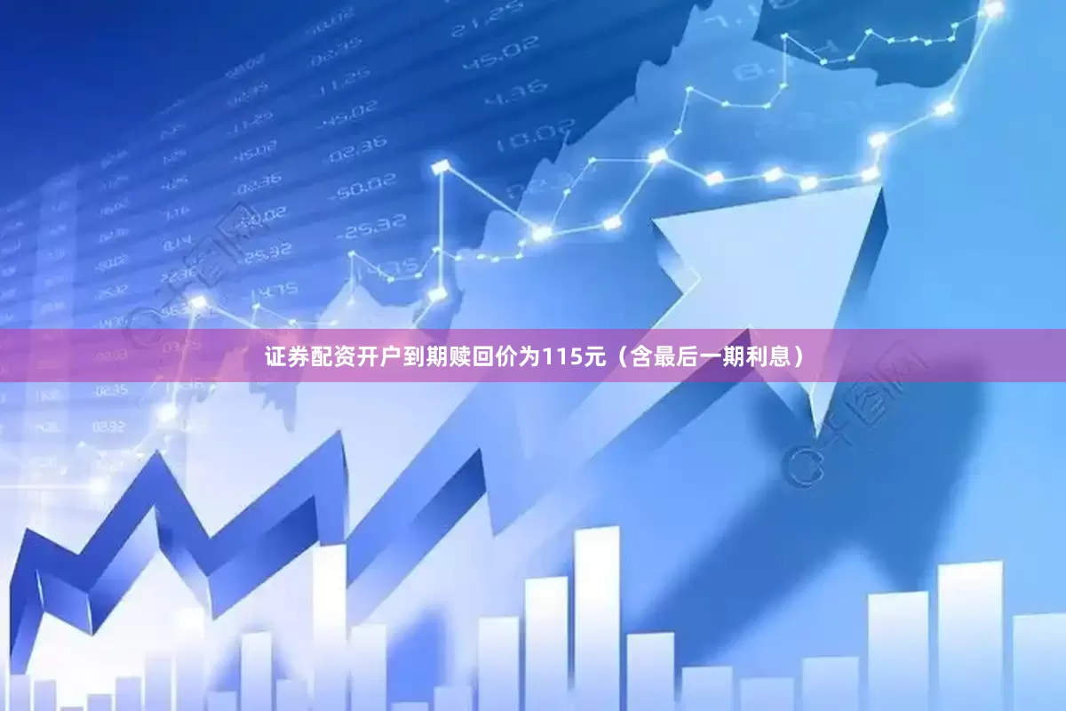证券配资开户到期赎回价为115元（含最后一期利息）