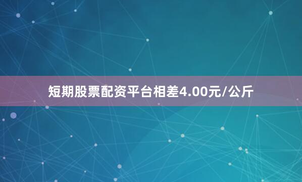 短期股票配资平台相差4.00元/公斤