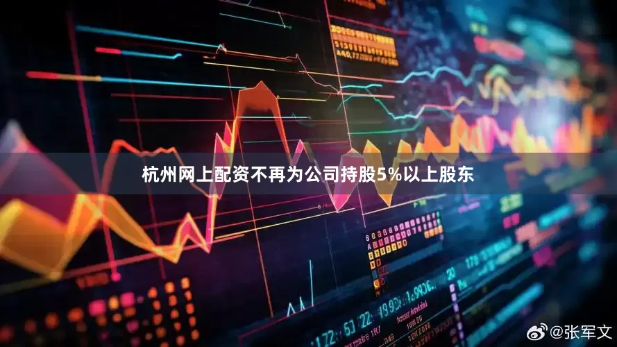杭州网上配资不再为公司持股5%以上股东