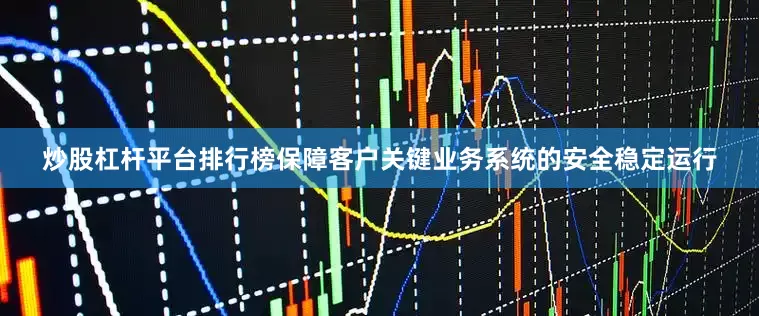 炒股杠杆平台排行榜保障客户关键业务系统的安全稳定运行