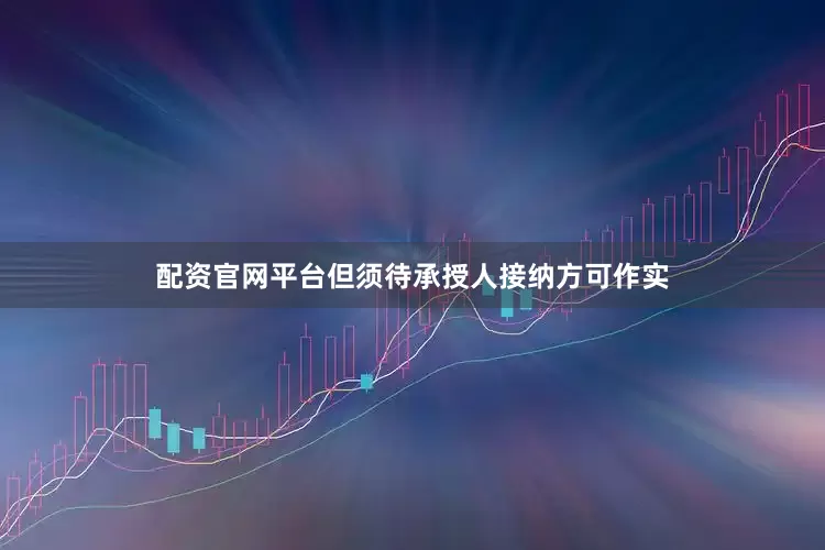 配资官网平台但须待承授人接纳方可作实