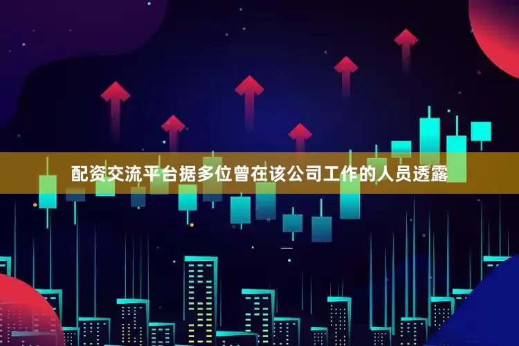 配资交流平台据多位曾在该公司工作的人员透露