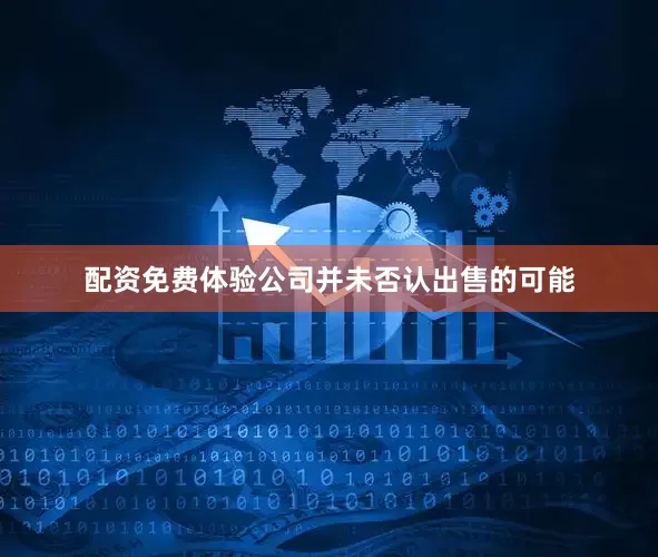 配资免费体验公司并未否认出售的可能