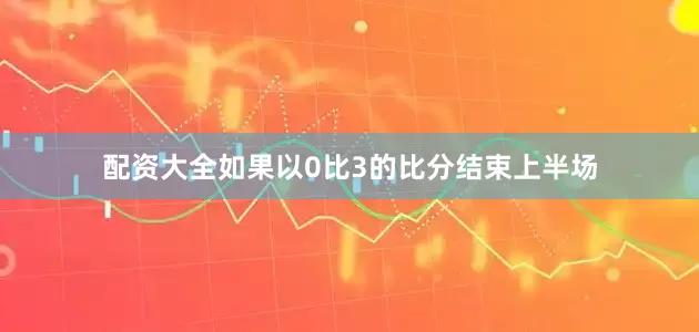 配资大全如果以0比3的比分结束上半场