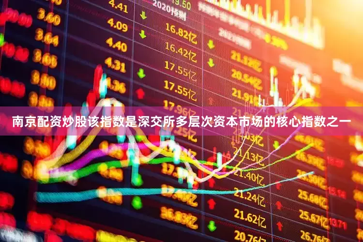 南京配资炒股该指数是深交所多层次资本市场的核心指数之一