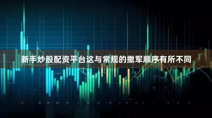 新手炒股配资平台这与常规的撤军顺序有所不同