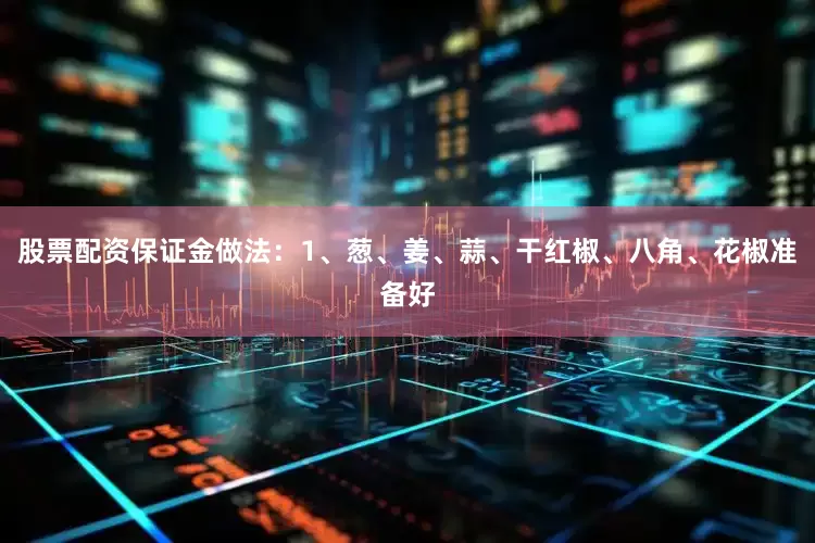 股票配资保证金做法：1、葱、姜、蒜、干红椒、八角、花椒准备好