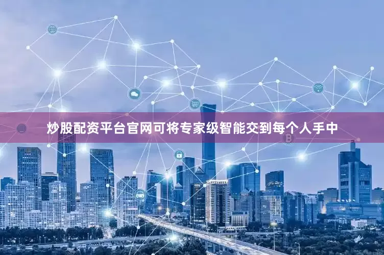 炒股配资平台官网可将专家级智能交到每个人手中