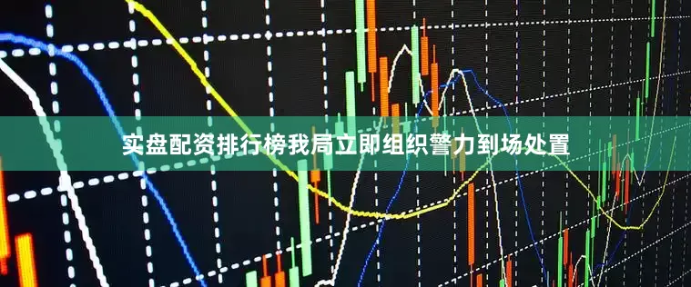 实盘配资排行榜我局立即组织警力到场处置