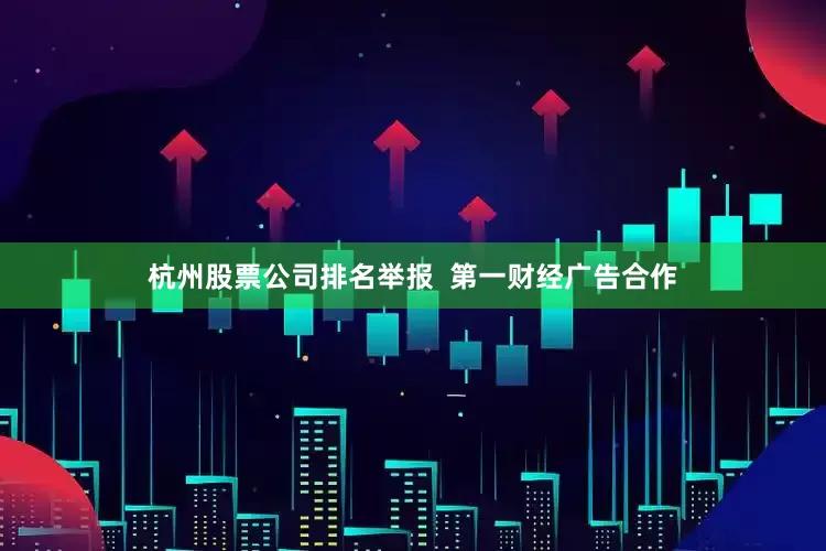 杭州股票公司排名举报  第一财经广告合作