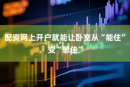 配资网上开户就能让卧室从“能住”变“想住”