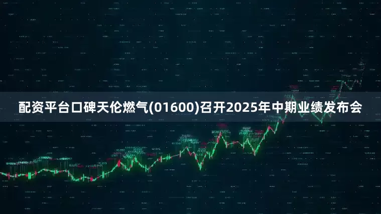 配资平台口碑天伦燃气(01600)召开2025年中期业绩发布会