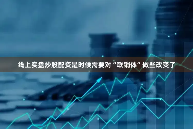 线上实盘炒股配资是时候需要对“联销体”做些改变了