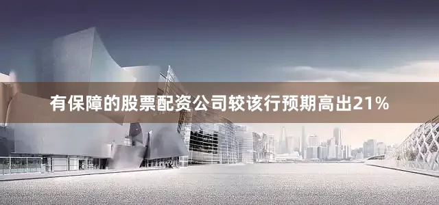 有保障的股票配资公司较该行预期高出21%