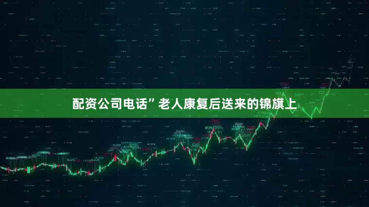 配资公司电话”老人康复后送来的锦旗上