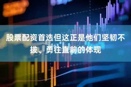 股票配资首选但这正是他们坚韧不拔、勇往直前的体现
