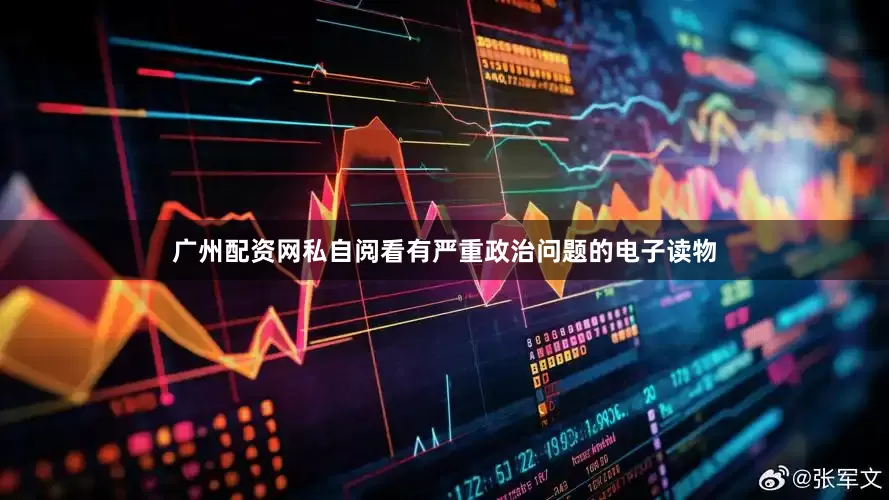 广州配资网私自阅看有严重政治问题的电子读物