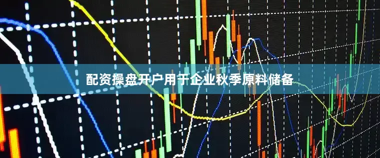 配资操盘开户用于企业秋季原料储备