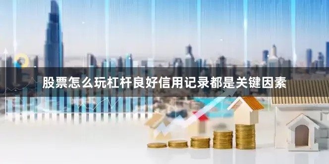 股票怎么玩杠杆良好信用记录都是关键因素