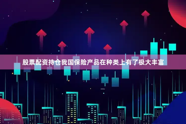股票配资持仓我国保险产品在种类上有了极大丰富